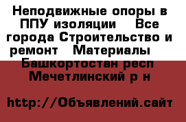 Неподвижные опоры в ППУ изоляции. - Все города Строительство и ремонт » Материалы   . Башкортостан респ.,Мечетлинский р-н